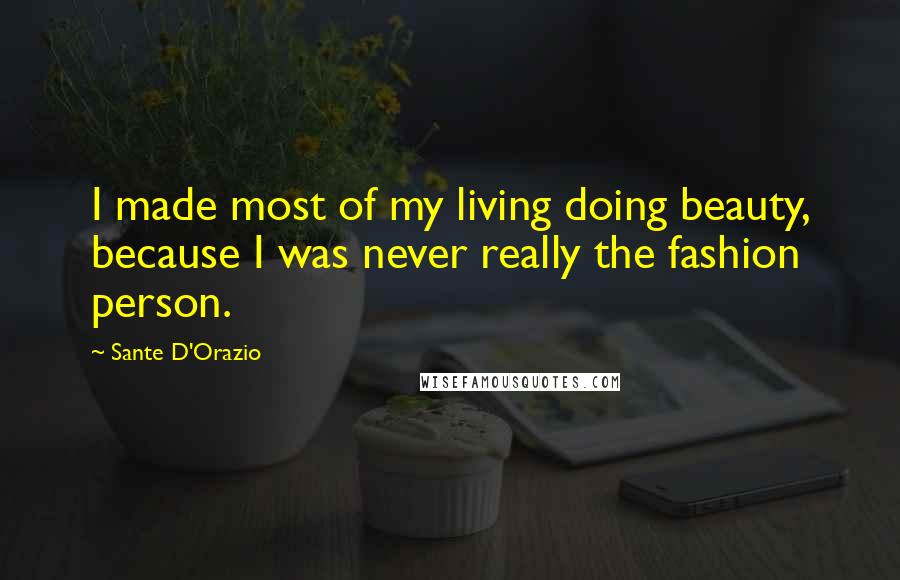 Sante D'Orazio Quotes: I made most of my living doing beauty, because I was never really the fashion person.