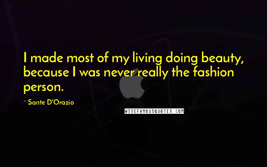 Sante D'Orazio Quotes: I made most of my living doing beauty, because I was never really the fashion person.