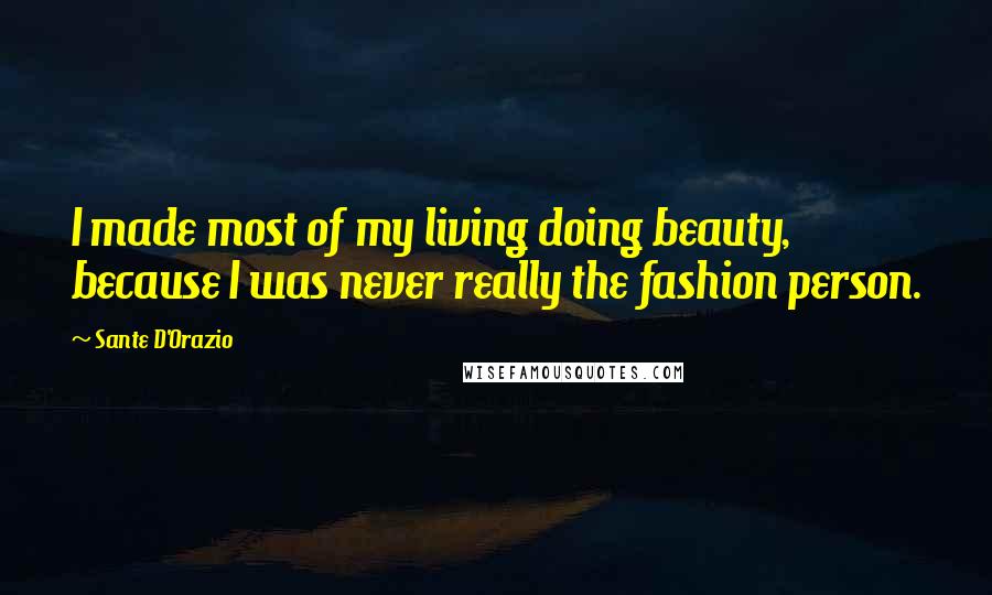 Sante D'Orazio Quotes: I made most of my living doing beauty, because I was never really the fashion person.