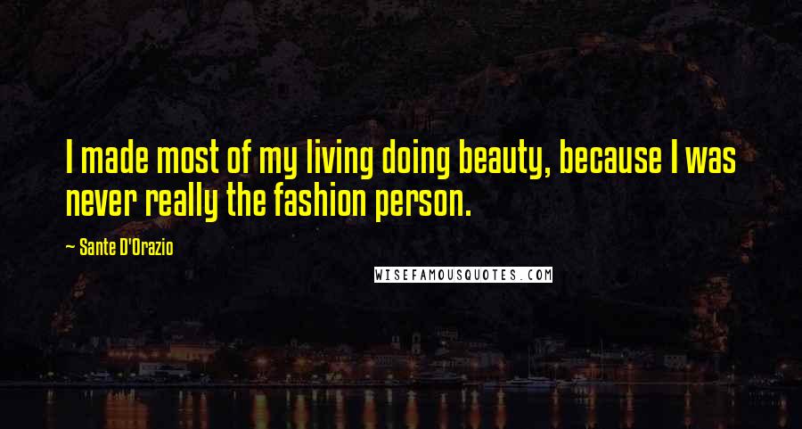 Sante D'Orazio Quotes: I made most of my living doing beauty, because I was never really the fashion person.