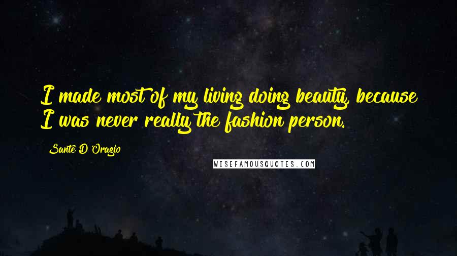 Sante D'Orazio Quotes: I made most of my living doing beauty, because I was never really the fashion person.