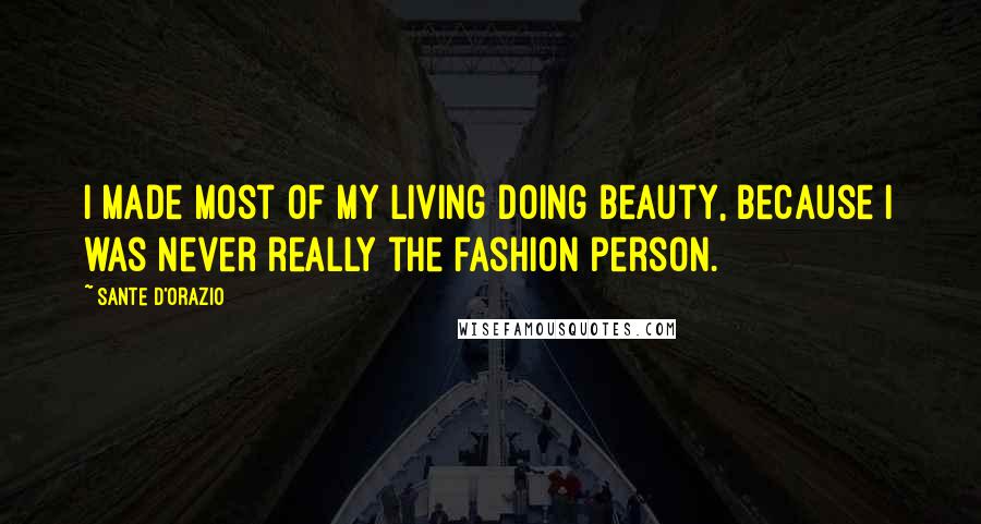 Sante D'Orazio Quotes: I made most of my living doing beauty, because I was never really the fashion person.