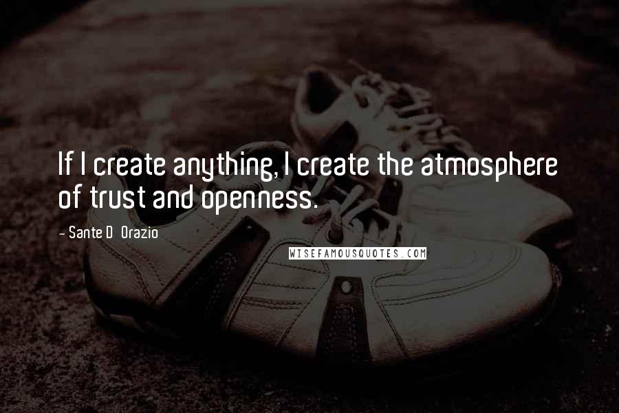 Sante D'Orazio Quotes: If I create anything, I create the atmosphere of trust and openness.