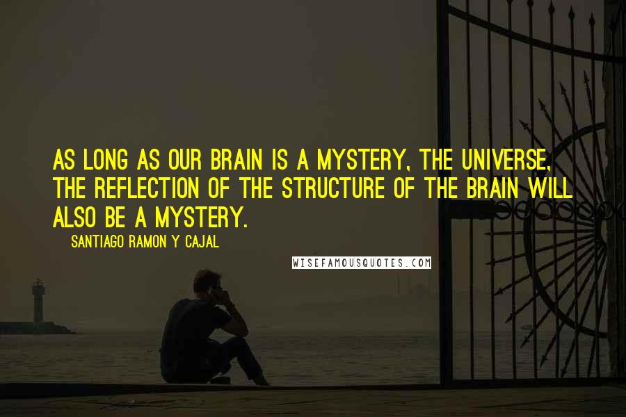 Santiago Ramon Y Cajal Quotes: As long as our brain is a mystery, the universe, the reflection of the structure of the brain will also be a mystery.