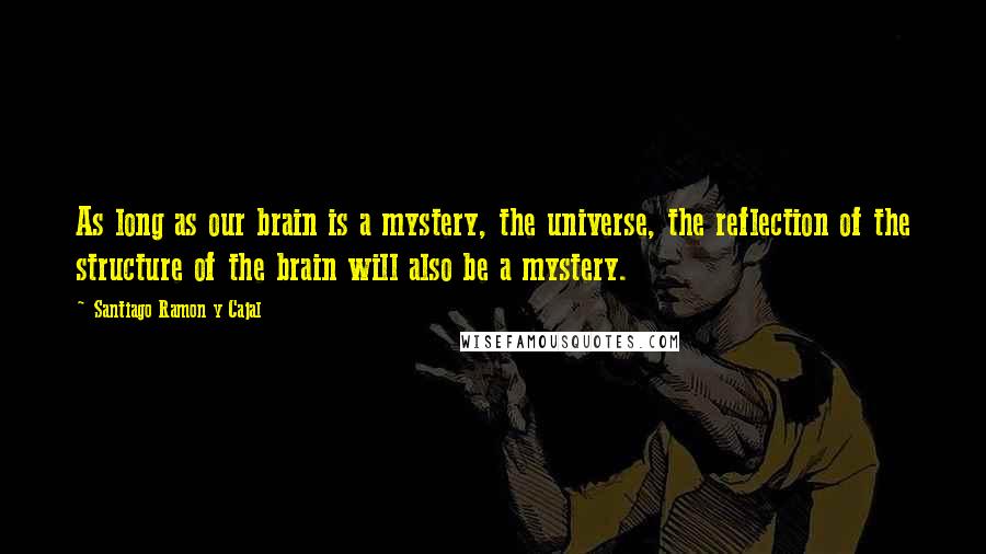 Santiago Ramon Y Cajal Quotes: As long as our brain is a mystery, the universe, the reflection of the structure of the brain will also be a mystery.