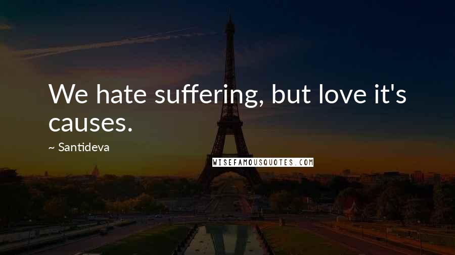 Santideva Quotes: We hate suffering, but love it's causes.