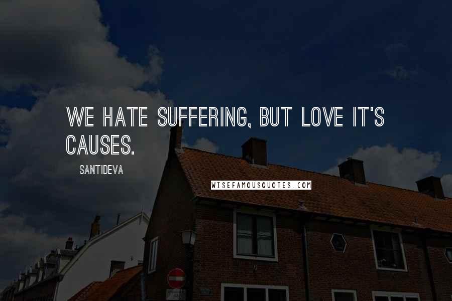 Santideva Quotes: We hate suffering, but love it's causes.