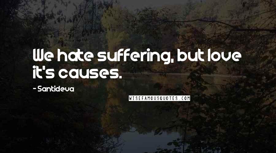 Santideva Quotes: We hate suffering, but love it's causes.