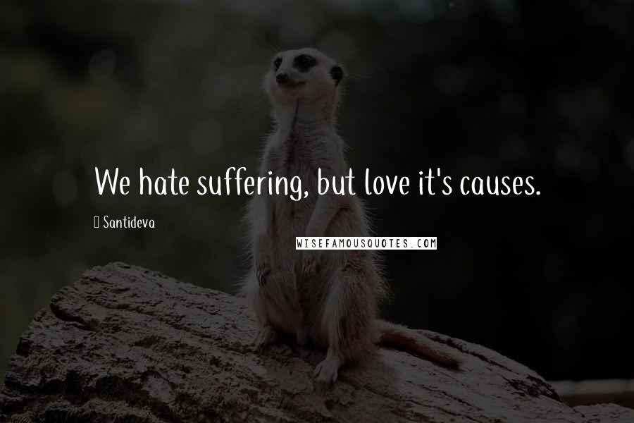 Santideva Quotes: We hate suffering, but love it's causes.