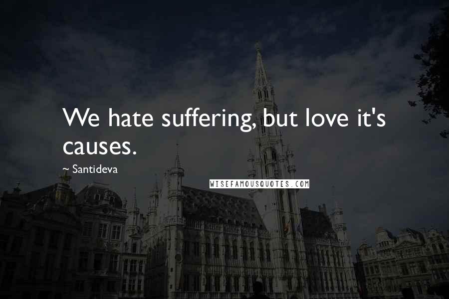 Santideva Quotes: We hate suffering, but love it's causes.