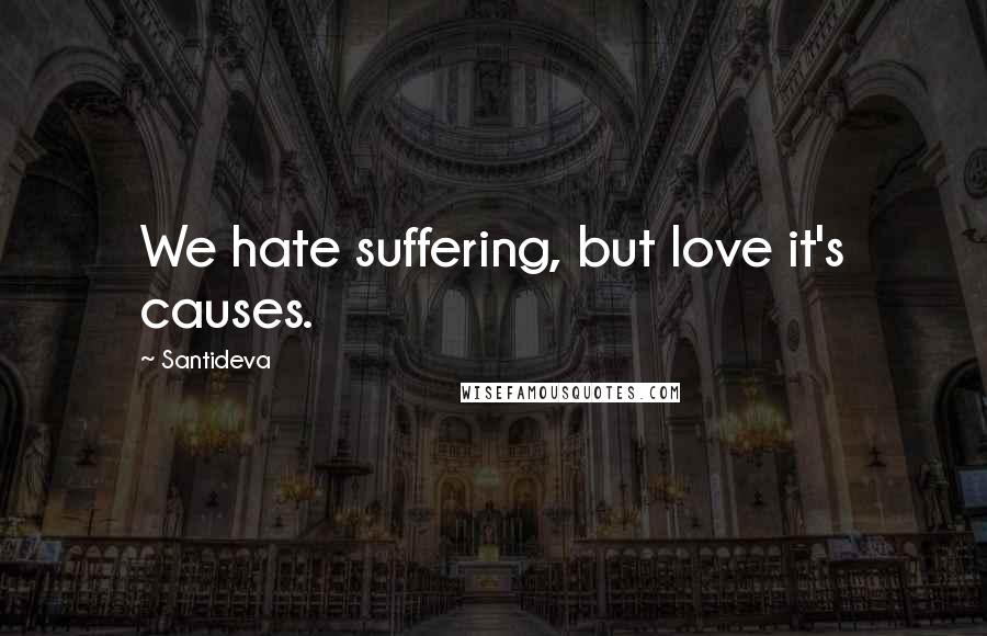 Santideva Quotes: We hate suffering, but love it's causes.