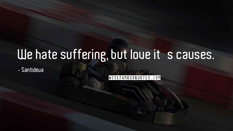 Santideva Quotes: We hate suffering, but love it's causes.