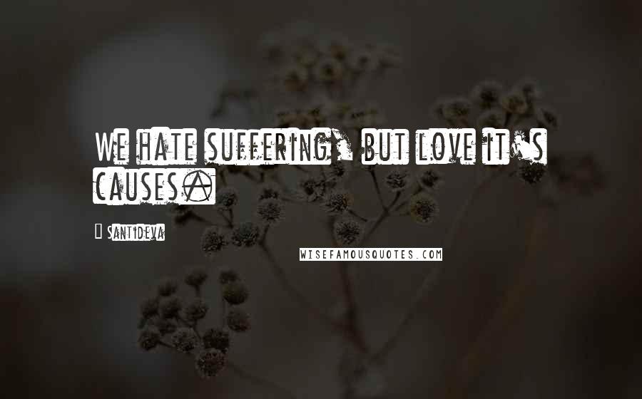 Santideva Quotes: We hate suffering, but love it's causes.