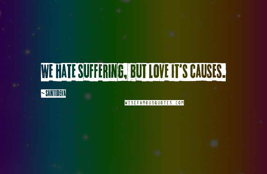 Santideva Quotes: We hate suffering, but love it's causes.