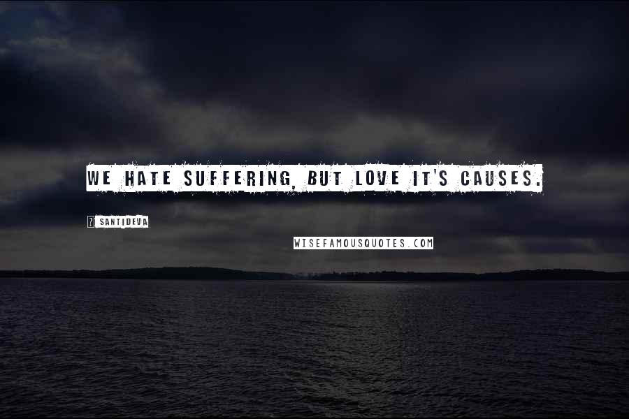 Santideva Quotes: We hate suffering, but love it's causes.