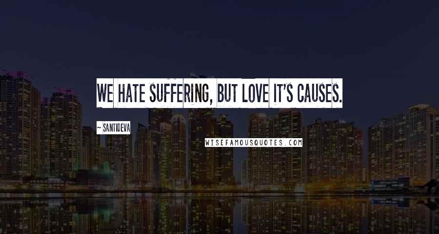 Santideva Quotes: We hate suffering, but love it's causes.