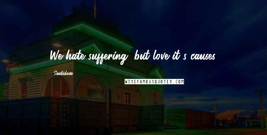 Santideva Quotes: We hate suffering, but love it's causes.