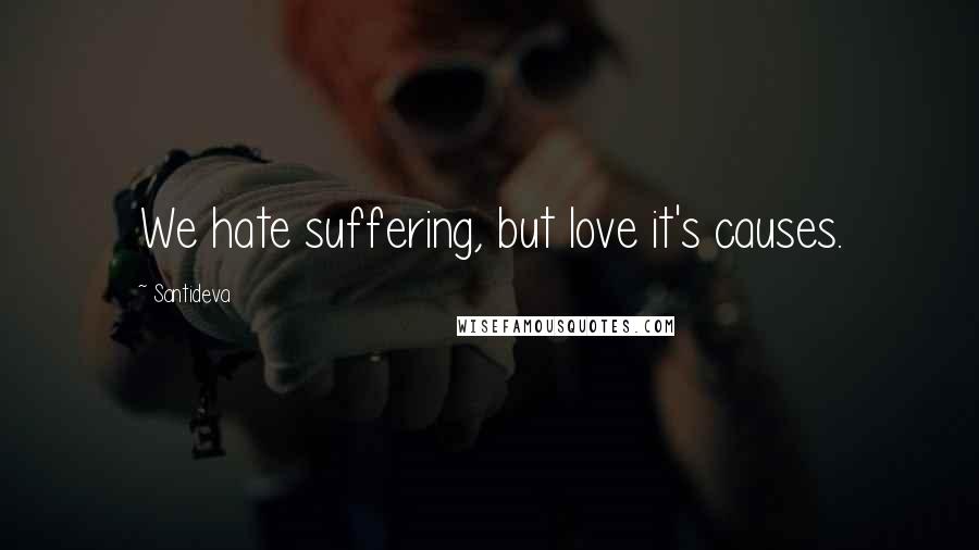 Santideva Quotes: We hate suffering, but love it's causes.