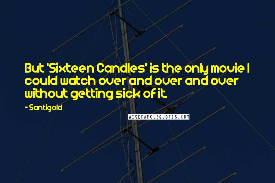 Santigold Quotes: But 'Sixteen Candles' is the only movie I could watch over and over and over without getting sick of it.