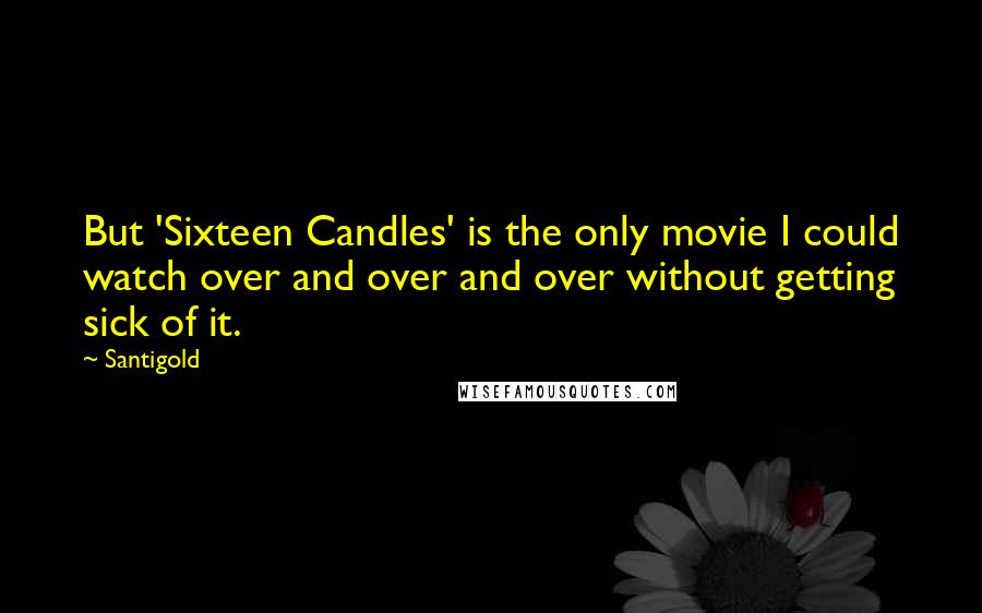 Santigold Quotes: But 'Sixteen Candles' is the only movie I could watch over and over and over without getting sick of it.