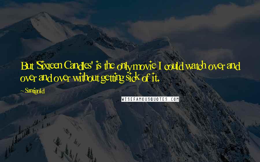 Santigold Quotes: But 'Sixteen Candles' is the only movie I could watch over and over and over without getting sick of it.