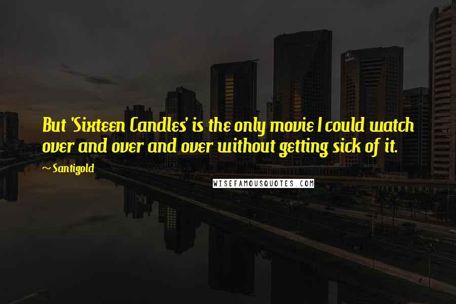 Santigold Quotes: But 'Sixteen Candles' is the only movie I could watch over and over and over without getting sick of it.