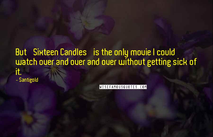 Santigold Quotes: But 'Sixteen Candles' is the only movie I could watch over and over and over without getting sick of it.