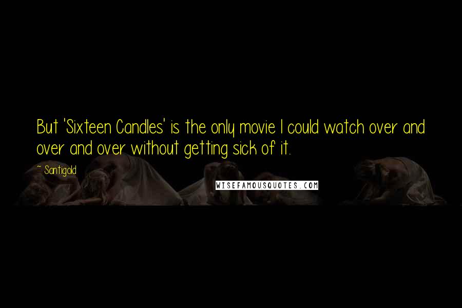 Santigold Quotes: But 'Sixteen Candles' is the only movie I could watch over and over and over without getting sick of it.