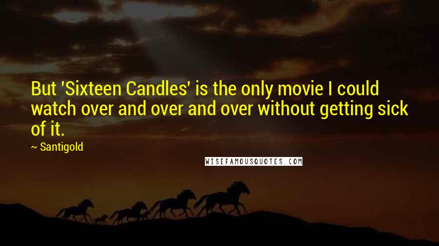 Santigold Quotes: But 'Sixteen Candles' is the only movie I could watch over and over and over without getting sick of it.