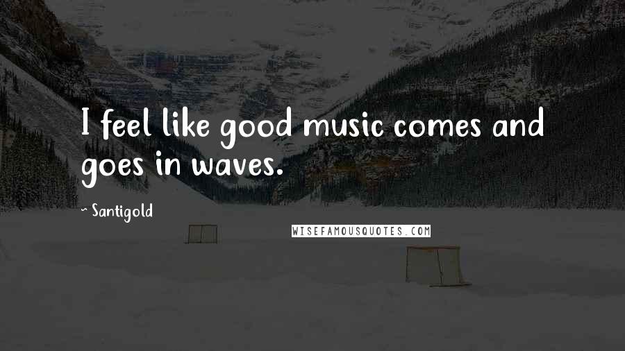 Santigold Quotes: I feel like good music comes and goes in waves.