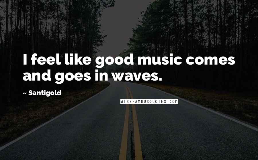 Santigold Quotes: I feel like good music comes and goes in waves.