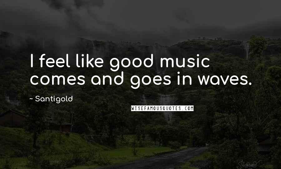 Santigold Quotes: I feel like good music comes and goes in waves.