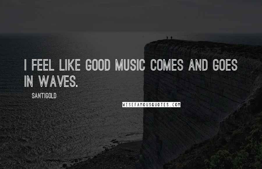 Santigold Quotes: I feel like good music comes and goes in waves.