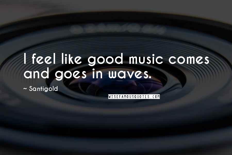 Santigold Quotes: I feel like good music comes and goes in waves.