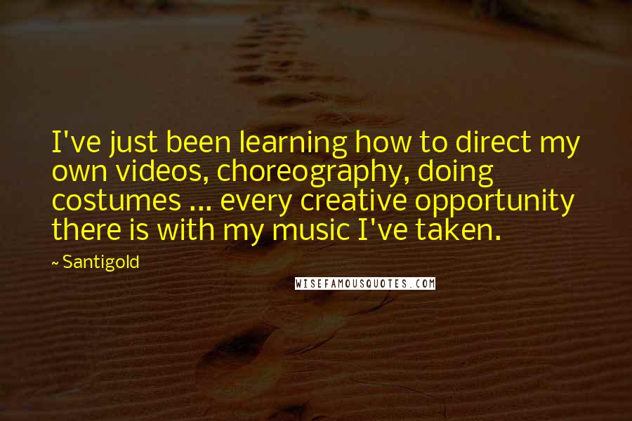 Santigold Quotes: I've just been learning how to direct my own videos, choreography, doing costumes ... every creative opportunity there is with my music I've taken.