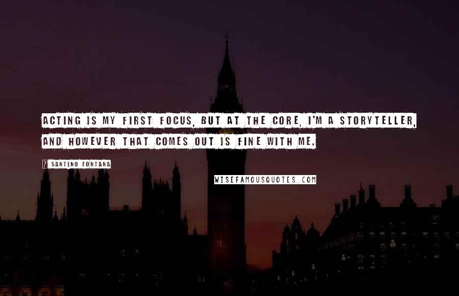 Santino Fontana Quotes: Acting is my first focus, but at the core, I'm a storyteller, and however that comes out is fine with me.
