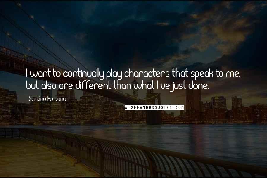 Santino Fontana Quotes: I want to continually play characters that speak to me, but also are different than what I've just done.