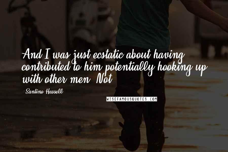 Santino Hassell Quotes: And I was just ecstatic about having contributed to him potentially hooking up with other men. Not.