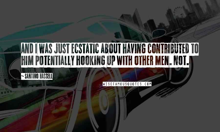 Santino Hassell Quotes: And I was just ecstatic about having contributed to him potentially hooking up with other men. Not.