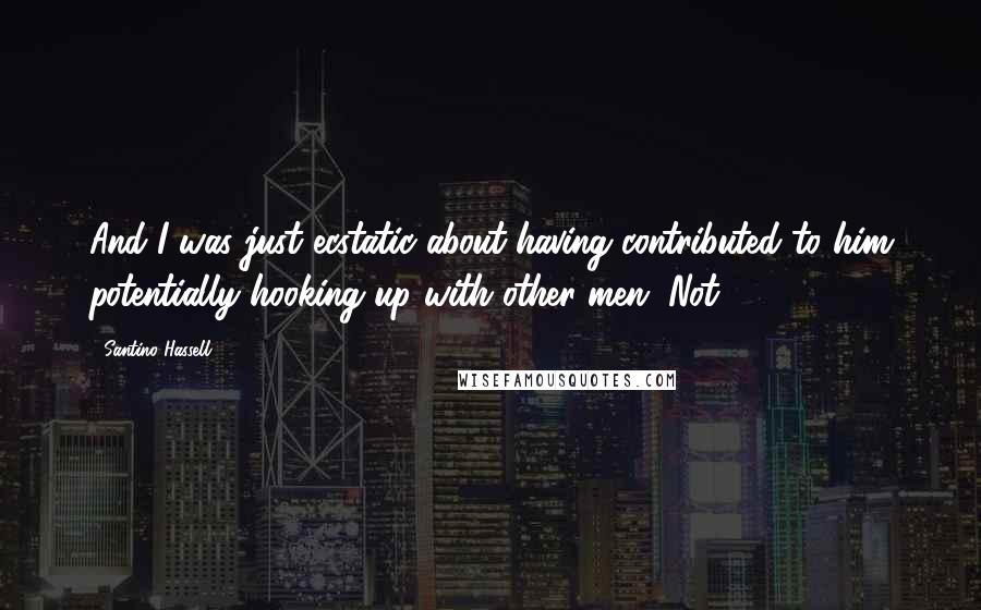 Santino Hassell Quotes: And I was just ecstatic about having contributed to him potentially hooking up with other men. Not.