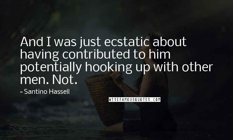 Santino Hassell Quotes: And I was just ecstatic about having contributed to him potentially hooking up with other men. Not.