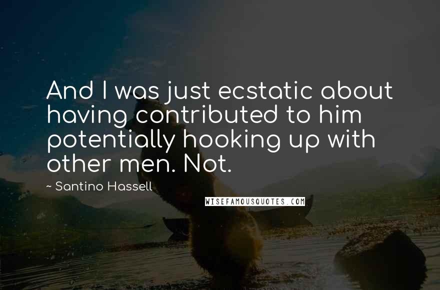 Santino Hassell Quotes: And I was just ecstatic about having contributed to him potentially hooking up with other men. Not.