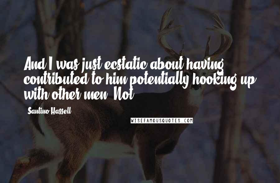 Santino Hassell Quotes: And I was just ecstatic about having contributed to him potentially hooking up with other men. Not.