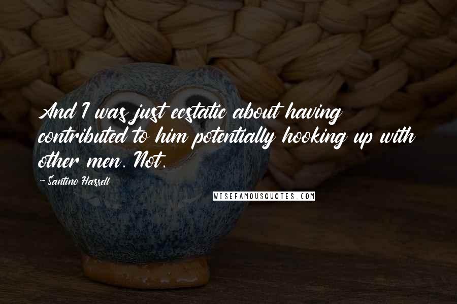 Santino Hassell Quotes: And I was just ecstatic about having contributed to him potentially hooking up with other men. Not.