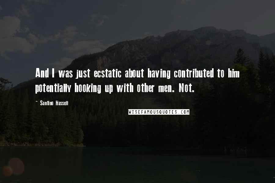 Santino Hassell Quotes: And I was just ecstatic about having contributed to him potentially hooking up with other men. Not.