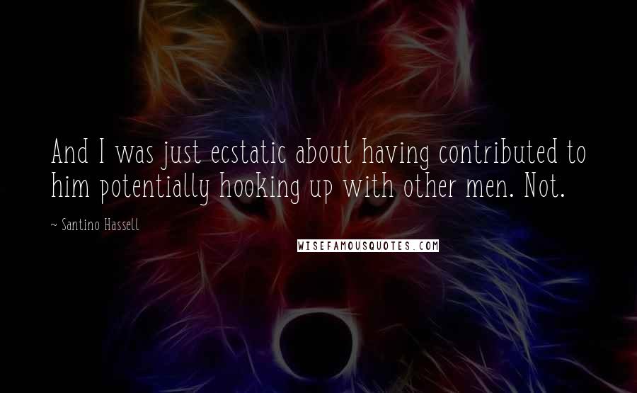 Santino Hassell Quotes: And I was just ecstatic about having contributed to him potentially hooking up with other men. Not.