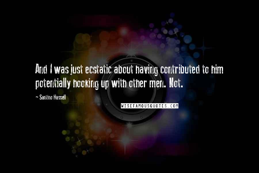 Santino Hassell Quotes: And I was just ecstatic about having contributed to him potentially hooking up with other men. Not.