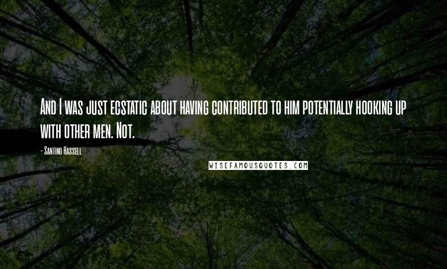 Santino Hassell Quotes: And I was just ecstatic about having contributed to him potentially hooking up with other men. Not.