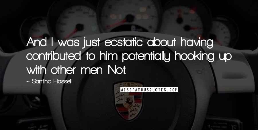 Santino Hassell Quotes: And I was just ecstatic about having contributed to him potentially hooking up with other men. Not.