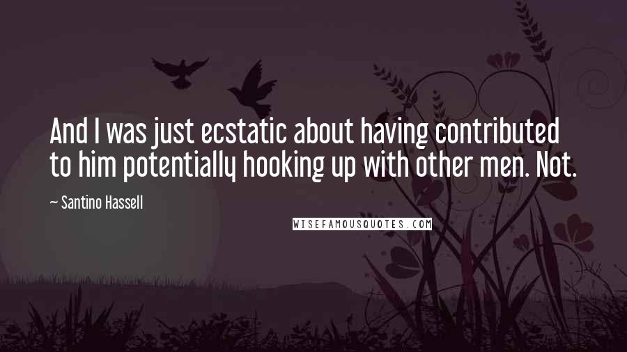 Santino Hassell Quotes: And I was just ecstatic about having contributed to him potentially hooking up with other men. Not.